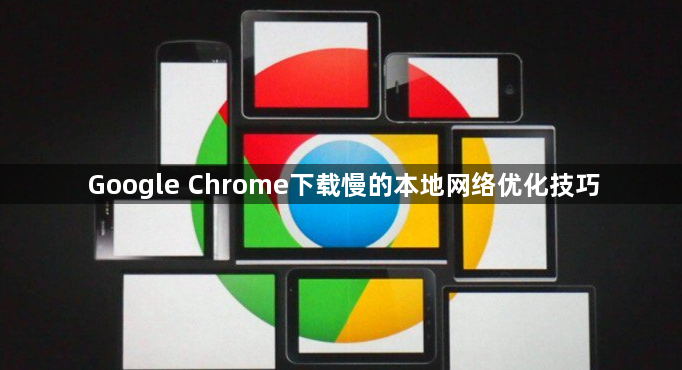 Google Chrome下载慢的本地网络优化技巧1