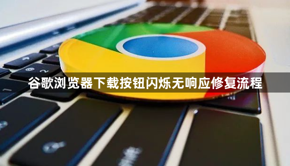 谷歌浏览器下载按钮闪烁无响应修复流程1