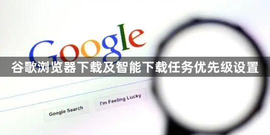 谷歌浏览器下载及智能下载任务优先级设置1