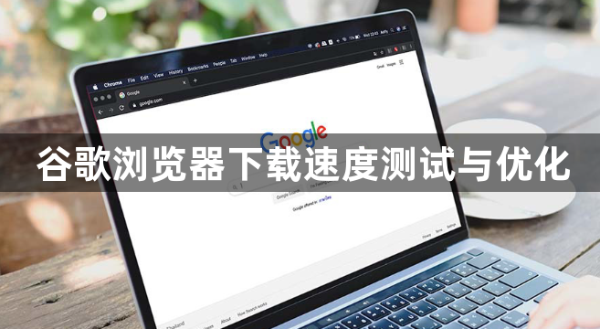 谷歌浏览器下载速度测试与优化1