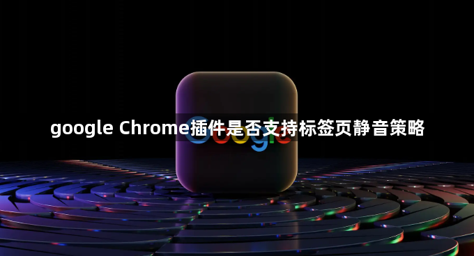 google Chrome插件是否支持标签页静音策略1