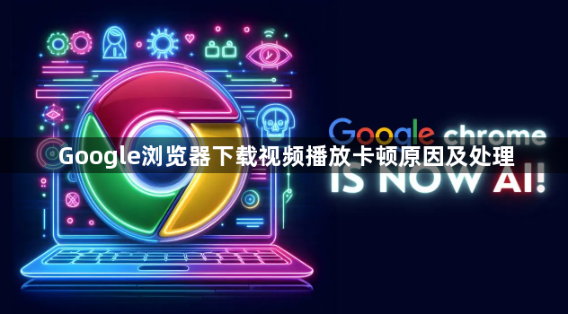 Google浏览器下载视频播放卡顿原因及处理1