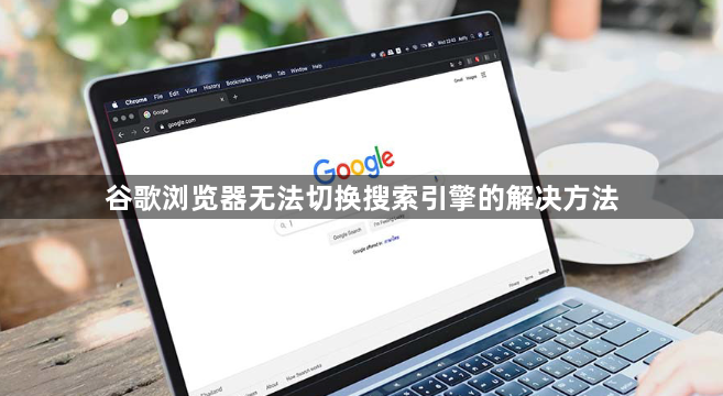 谷歌浏览器无法切换搜索引擎的解决方法1
