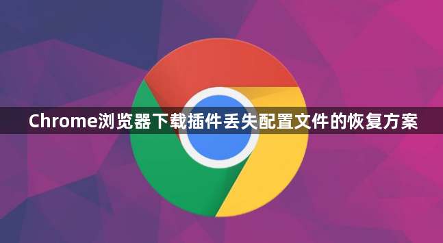 Chrome浏览器下载插件丢失配置文件的恢复方案1
