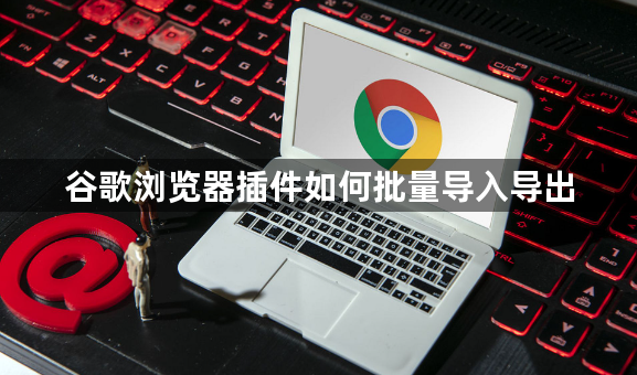 谷歌浏览器插件如何批量导入导出1