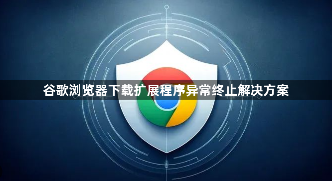 谷歌浏览器下载扩展程序异常终止解决方案1