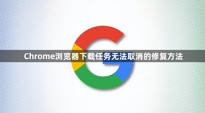Chrome浏览器下载任务无法取消的修复方法1