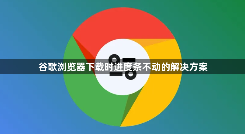 谷歌浏览器下载时进度条不动的解决方案1