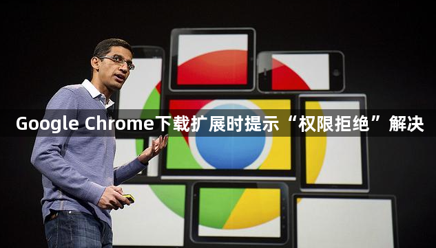 Google Chrome下载扩展时提示“权限拒绝”解决1