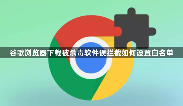 谷歌浏览器下载被杀毒软件误拦截如何设置白名单1