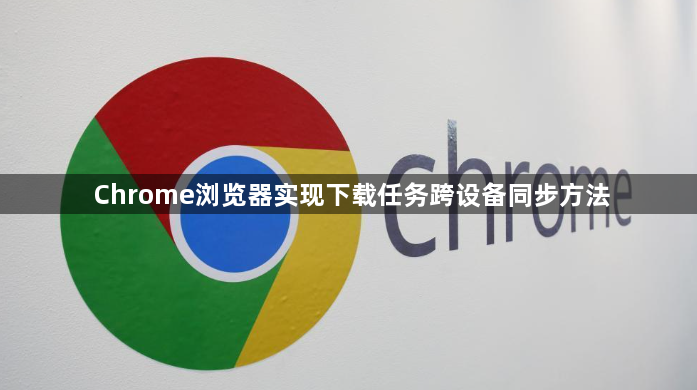 Chrome浏览器实现下载任务跨设备同步方法1