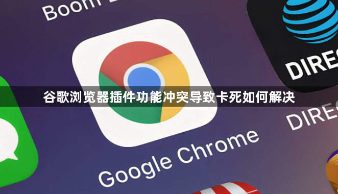 谷歌浏览器插件功能冲突导致卡死如何解决1