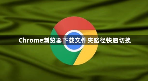 Chrome浏览器下载文件夹路径快速切换1