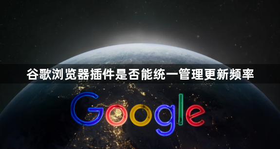 谷歌浏览器插件是否能统一管理更新频率1
