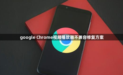 google Chrome视频播放器不兼容修复方案1