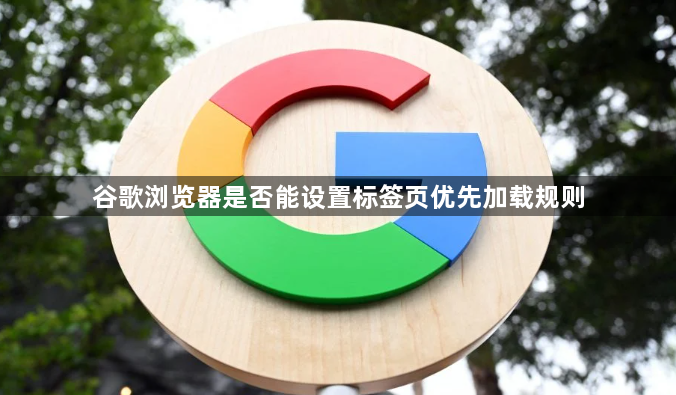 谷歌浏览器是否能设置标签页优先加载规则1