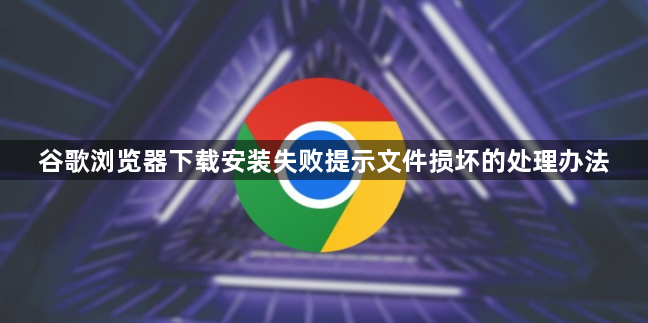 谷歌浏览器下载安装失败提示文件损坏的处理办法1