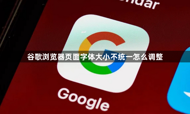 谷歌浏览器页面字体大小不统一怎么调整1