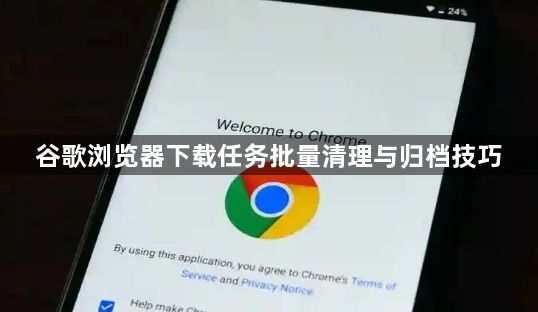谷歌浏览器下载任务批量清理与归档技巧1