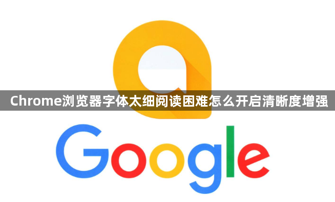 Chrome浏览器字体太细阅读困难怎么开启清晰度增强1