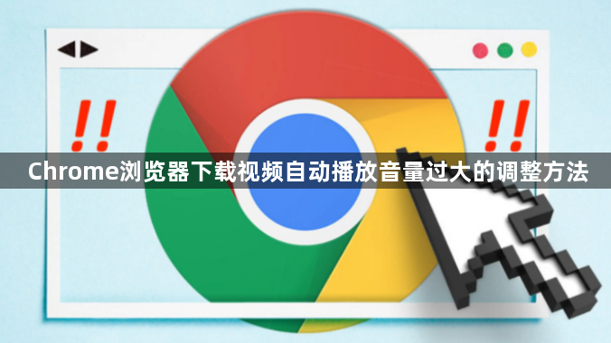 Chrome浏览器下载视频自动播放音量过大的调整方法1