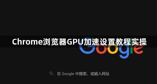 Chrome浏览器GPU加速设置教程实操1