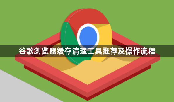 谷歌浏览器缓存清理工具推荐及操作流程1