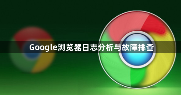 Google浏览器日志分析与故障排查1