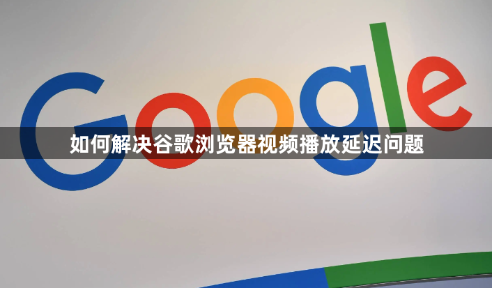 如何解决谷歌浏览器视频播放延迟问题1