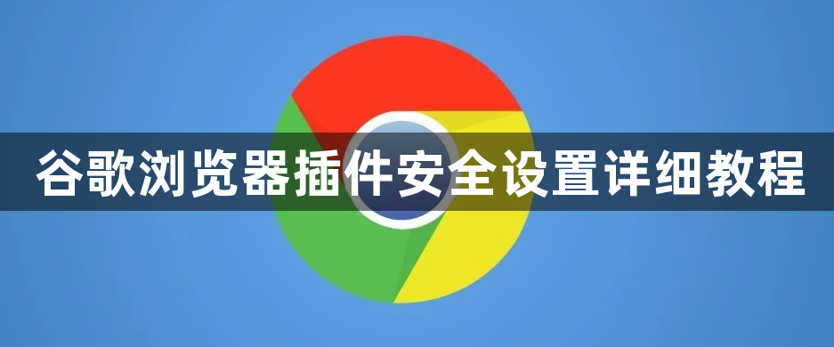 谷歌浏览器插件安全设置详细教程1
