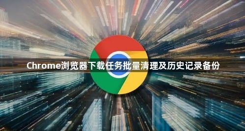 Chrome浏览器下载任务批量清理及历史记录备份1