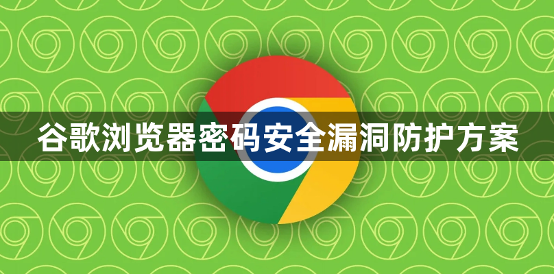 谷歌浏览器密码安全漏洞防护方案1