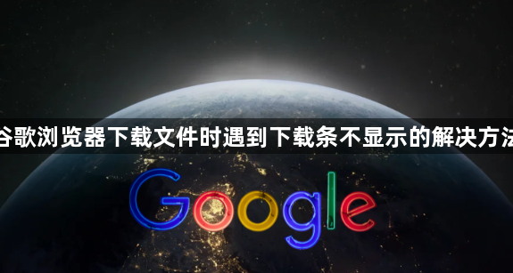 谷歌浏览器下载文件时遇到下载条不显示的解决方法1