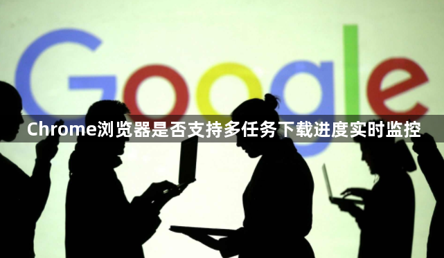 Chrome浏览器是否支持多任务下载进度实时监控1