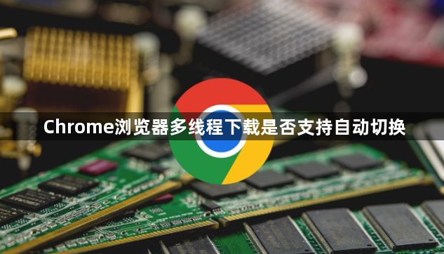 Chrome浏览器多线程下载是否支持自动切换1