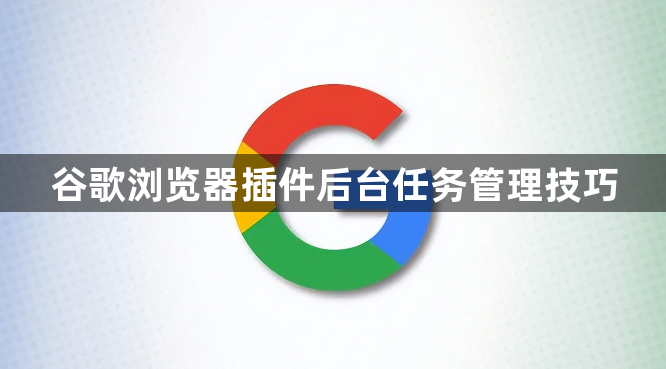 谷歌浏览器插件后台任务管理技巧1