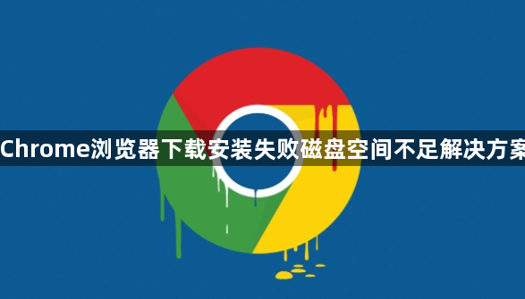 Chrome浏览器下载安装失败磁盘空间不足解决方案1