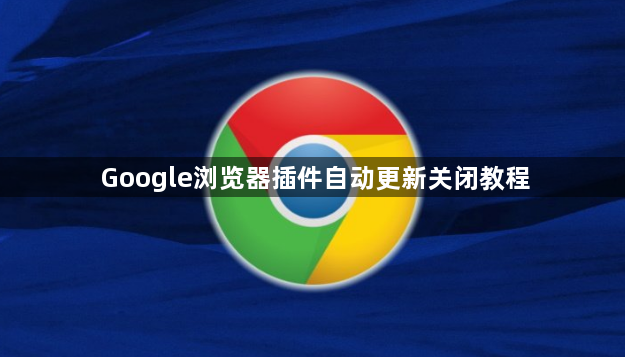 Google浏览器插件自动更新关闭教程1