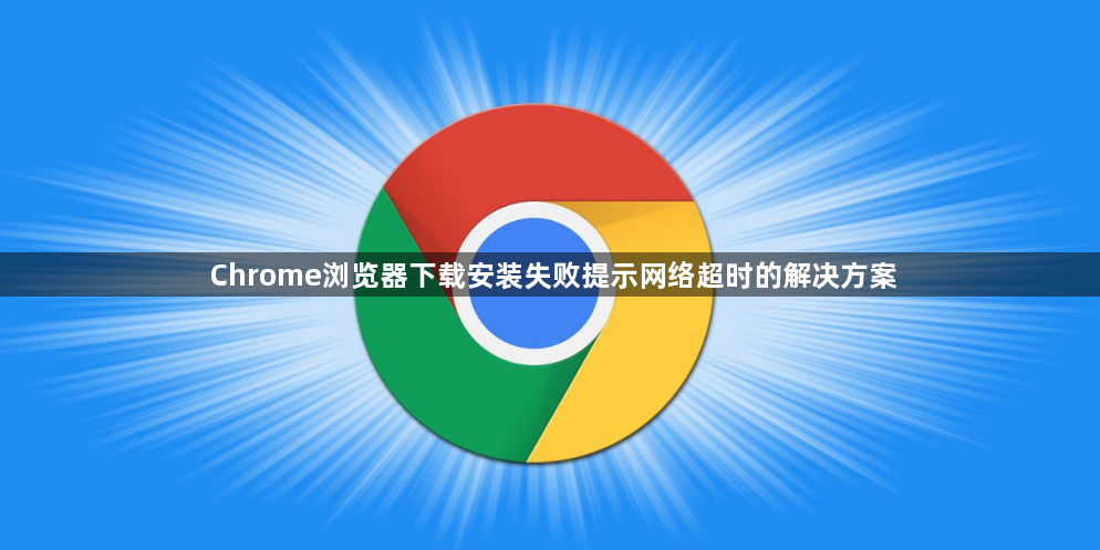 Chrome浏览器下载安装失败提示网络超时的解决方案1