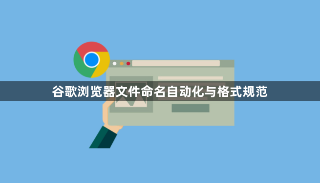 谷歌浏览器文件命名自动化与格式规范1