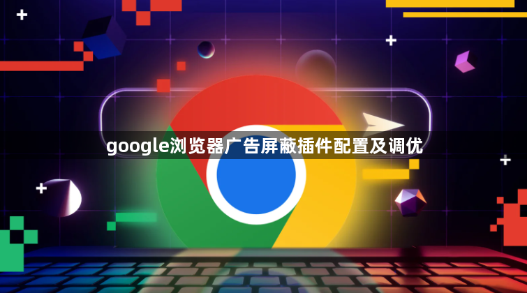 google浏览器广告屏蔽插件配置及调优1