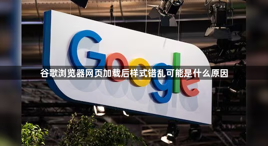 谷歌浏览器网页加载后样式错乱可能是什么原因1