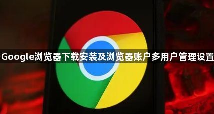 Google浏览器下载安装及浏览器账户多用户管理设置1