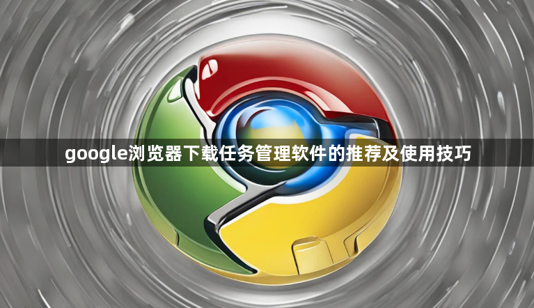 google浏览器下载任务管理软件的推荐及使用技巧1