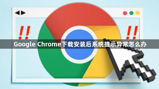 Google Chrome下载安装后系统提示异常怎么办1