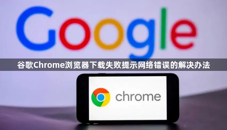 谷歌Chrome浏览器下载失败提示网络错误的解决办法1