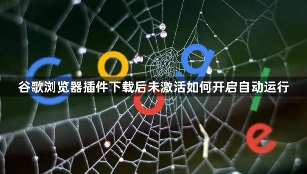谷歌浏览器插件下载后未激活如何开启自动运行1