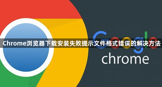 Chrome浏览器下载安装失败提示文件格式错误的解决方法1