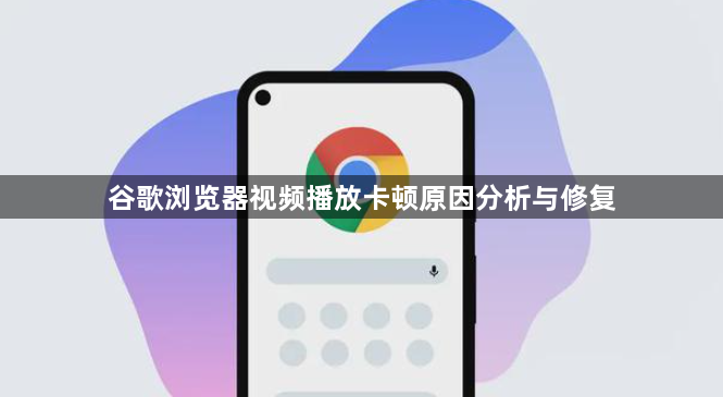 谷歌浏览器视频播放卡顿原因分析与修复1