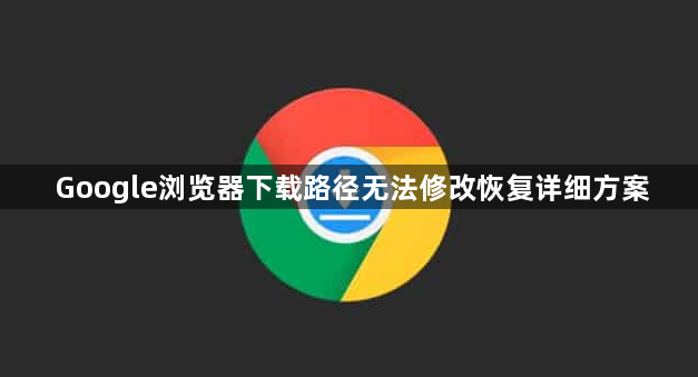 Google浏览器下载路径无法修改恢复详细方案1